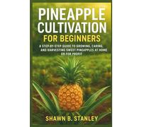 PINEAPPLE CULTIVATION FOR BEGINNERS: A Step-by-Step Guide to Growing, Caring, and Harvesting Sweet Pineapples at Home or for Profit