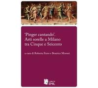 «Pinger cantando». Arti sorelle a Milano tra Cinque e Seicento