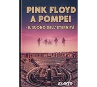 PINK FLOYD A POMPEI - IL SUONO DELL'ETERNITA'