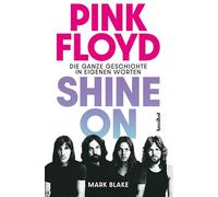 Pink Floyd - Shine On: Die ganze Geschichte in eigenen Worten. Die große Pink-Floyd-Biografie der Rock-Kultband mit exklusiven Statements von Syd Barrett, David Gilmour, Roger Waters & Wegbegleitern