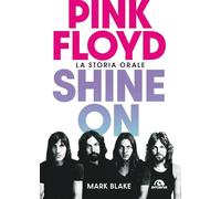 Pink Floyd. Shine on. La storia orale