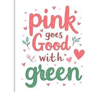 Pink Goes Good With Green: Composition Notebook Journal | Pink Green Quote | Ideas gift for Birthday and Holiday, 7.5 x 9.25, 110 pages