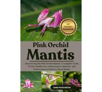 PINK ORCHID MANTIS: Discovering the Pink Orchid Mantis: A Complete Guide To Life, Health Care, Maintenance, Behavior, And Conservation of Nature’s Floral Mimic.