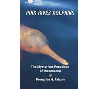 Pink River Dolphins: The Mysterious Porpoises of the Amazon