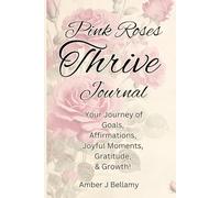 Pink Roses THRIVE JOURNAL - A Journey of Gratitude, Joyful Moments, Affirmations, Goals & Growth! - Color Pages All Through: Your Daily Companion ... Success, Positivity, & Self-Discovery!