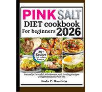 Pink salt diet cookbook for beginners 2026: Naturally Flavorful, Wholesome, and Healing Recipes Using Himalayan Pink Salt