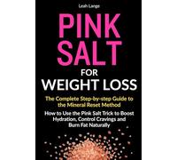 Pink Salt For Weight Loss The Complete Step By Step Guide To The Mineral Reset Method: How To Use The Pink Salt Trick To Boost Hydration, Control Cravings And Burn Fat Naturally