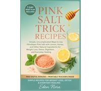 Pink Salt Trick Recipes: Simple, Uncomplicated Ways to Use Himalayan Pink Salt with Lemon, Honey, and Other Natural Ingredients for Weight Loss, Detox, Digestion, and Everyday Healing