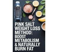 Pink Salt Weight Loss Method: Boost Metabolism & Naturally Burn Fat: A Simple Natural Mineral Salt Morning Ritual And 14-Day Wellness Routine To Reduce Bloat And Cut Snacking