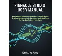 PINNACLE STUDIO USER MANUAL: Learn Editing Foundations, Advanced Transitions, Motion Graphics, Keyframing, Color Correction, Audio Workflows, And High-Quality Export Techniques