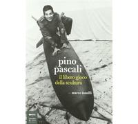 Pino Pascali. Il libero gioco della scultura - Tonelli Marco
