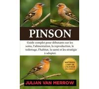 PINSON: Guide complet pour débutants sur les soins, l'alimentation, la reproduction, le toilettage, l'habitat, la santé et les stratégies à adopter.