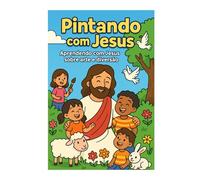 Pintando com Jesus: Aprendendo sobre Jesus com arte e Diversão