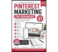 Pinterest Marketing for Beginners 2026: The Step-by-Step Guide to Driving Free Traffic, Growing Your Audience, Increasing Sales and Building a Profitable Business with Pinterest