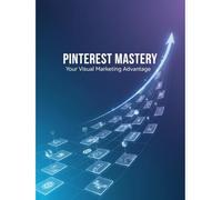 Pinterest Mastery: Your Visual Marketing Advantage