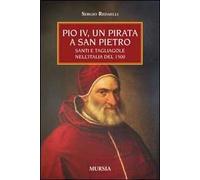 Pio IV, un pirata a San Pietro. Santi e tagliagole nell'Italia del 1500