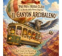 Pio Pio e Rosa Cleo e la Banda della Roma Segreta - Il Canyon Arcobaleno: Due grandi avventure in America: Il Canyon che Racconta e Le Luci di Los Angeles