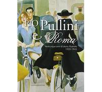 Pio Pullini e Roma. Venticinque anni di storia illustrata. 1920-1945. Ediz. illustrata