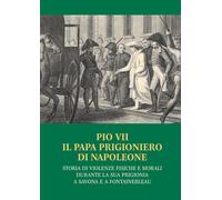 Pio VII il papa prigioniero di Napoleone. Storia di violenze fisi
