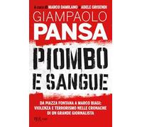 Piombo e sangue. Da Piazza Fontana a Marco Biagi: violenza e terrorismo nelle cronache di un grande giornalista