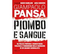 Piombo e sangue. Da Piazza Fontana a Marco Biagi: violenza e terrorismo nelle cronache di un grande giornalista