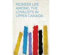 Pioneer Life Among the Loyalists in Upper Canada