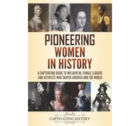 Pioneering Women in History: A Captivating Guide to Influential Female Leaders and Activists Who Shaped America and the World