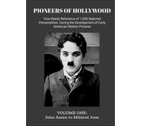 PIONEERS OF HOLLYWOOD: Your Ready Reference of 1,000 Selected Personalities During the Development of Early American Motion Pictures Volume One