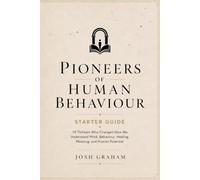 Pioneers of Human Behaviour Starter Guide: 10 Thinkers Who Changed How We Understand the Mind, Behaviour, and Human Potential