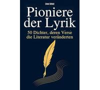 Pioniere der Lyrik: 50 Dichter, deren Verse die Literatur veränderten