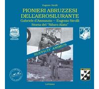 Pionieri abruzzesi dell'aerosilurante. Gabriele d'Annunzio, Eugenio Sirolli. Storia del «Siluro Alato». Nuova ediz.