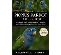 PIONUS PARROT CARE GUIDE: A Complete Guide to Understanding, Caring for, and Building a Lifelong Bond with Pionus Parrots