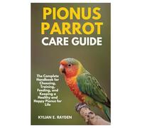 Pionus Parrot Care Guide: The Complete Handbook for Choosing, Training, Feeding, and keeping a Healthy and Happy Pionus for Life