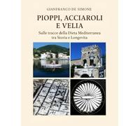 Pioppi, Acciaroli e Velia: Sulle Tracce della Dieta Mediterranea tra Storia e Longevità.: Nel cuore del Cilento, dove il mare nutre la terra e la terra nutre la vita.