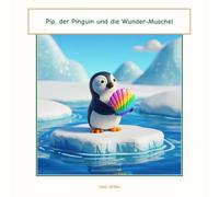 Pip, der Pinguin und die Wunder-Muschel: Eine Geschichte über Freundschaft und Teilen im ewigen Eis