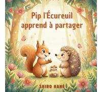 Pip l'écureuil apprend à partager: Livre pour enfants sur le partage et la générosité : Histoire courte du soir pour développer l'empathie pour les 3-7 ans