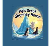 Pip’s Great Journey Home: A heartwarming tale of friendship and helping one another, told through the adventures of a little penguin and his Arctic ... readers to discover the beauty of kindness.