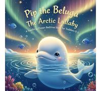 Pip the Beluga The Arctic Lullaby: A Soothing Ocean Bedtime Story for Toddlers 0-5