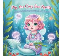 Pip, the Cozy Sea Sprite: A Snuggle-Up Bedtime Story About Warmth and Holding Paws