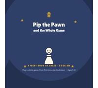 Pip the Pawn & the Whole Game: A First Book of Chess - Book 6