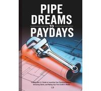 Pipe Dreams to Paydays: A Quick-Start A-Z Guide to Launching Your Plumbing Business, Attracting Clients, and Making Your First $1,000 in Weeks