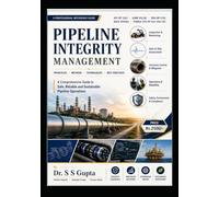 Pipeline Integrity Management: A Comprehensive Guide to Safe, Reliable and Sustainable Pipeline Operation