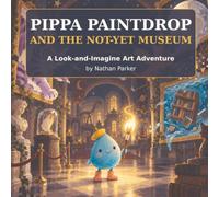 Pippa Paintdrop and the Not-Yet Museum: A Look-and-Imagine Art Adventure