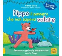 Pippo, il passero che non sapeva volare. Imparo a gestire le mie emozioni con lo Yoga. I racconti dello yoga