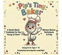 Pip's Tiny Baker: A Small-Batch Cookbook for the Young at Heart