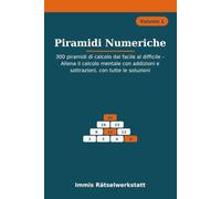 Piramidi Numeriche: 300 piramidi di calcolo dal facile al difficile - Allena il calcolo mentale con addizioni e sottrazioni, con tutte le soluzioni