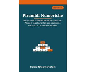 Piramidi Numeriche: 300 piramidi di calcolo dal facile al difficile - Allena il calcolo mentale con addizioni e sottrazioni, con tutte le soluzioni