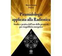 Piramidologia applicata alla radionica. Studio e pratica dell’uso della piramide per riequilibrio energetico