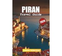 PIRAN TRAVEL GUIDE 2026: Practical Advice, Coastal Highlights, and Cultural Insights from Slovenia’s Seaside Gem