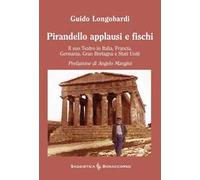 Pirandello applausi e fischi. Il suo teatro in Italia, Francia, Germania, Gran Bretagna e Stati Uniti